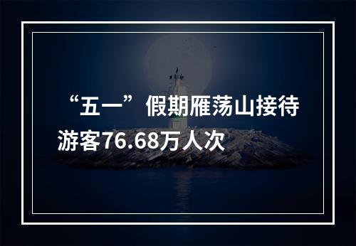 “五一”假期雁荡山接待游客76.68万人次