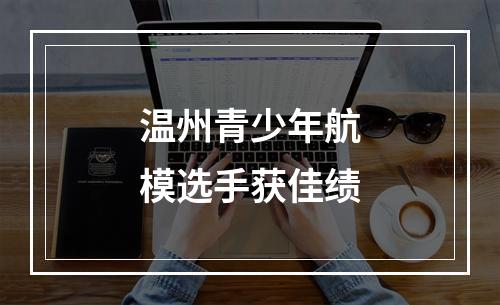 温州青少年航模选手获佳绩