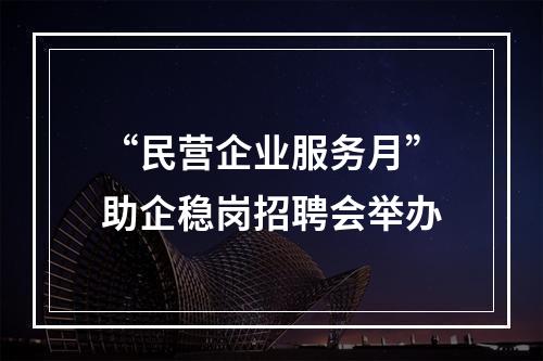 “民营企业服务月”助企稳岗招聘会举办