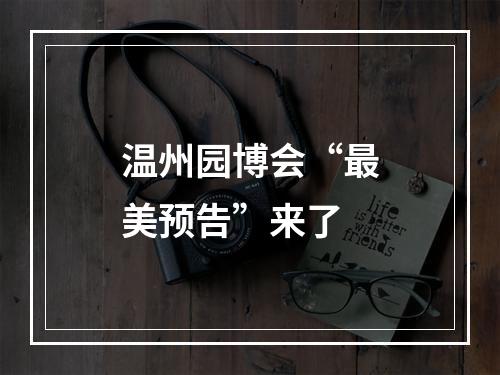 温州园博会“最美预告”来了