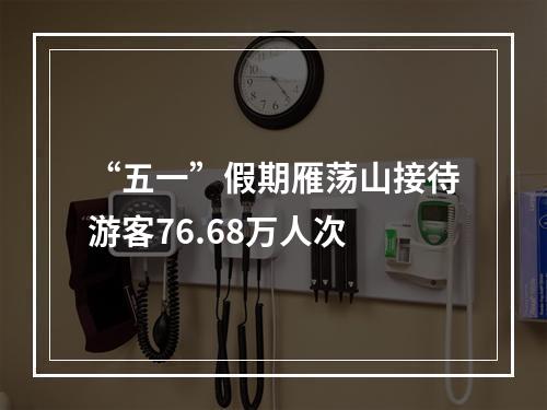 “五一”假期雁荡山接待游客76.68万人次