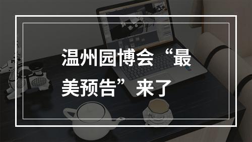 温州园博会“最美预告”来了