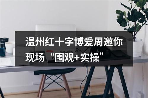 温州红十字博爱周邀你现场“围观+实操”