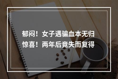 郁闷！女子遇骗血本无归 惊喜！两年后竟失而复得