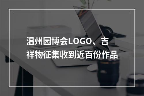 温州园博会LOGO、吉祥物征集收到近百份作品