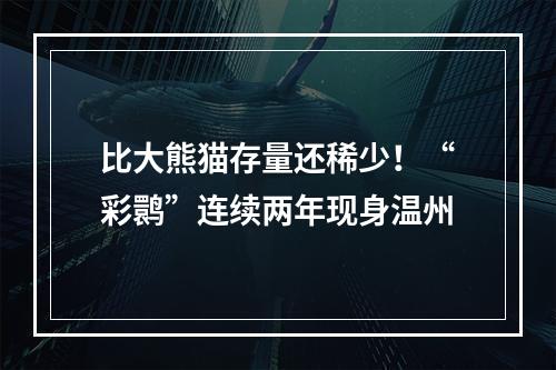 比大熊猫存量还稀少！“彩鹮”连续两年现身温州