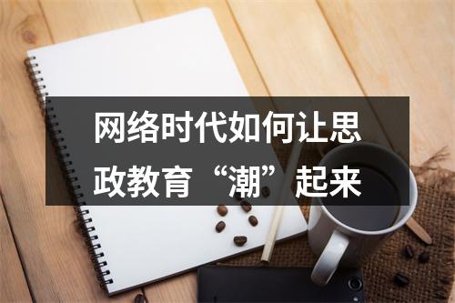 网络时代如何让思政教育“潮”起来