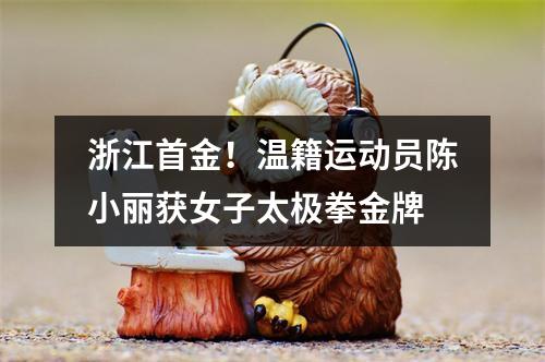 浙江首金！温籍运动员陈小丽获女子太极拳金牌