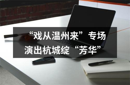 “戏从温州来”专场演出杭城绽“芳华”