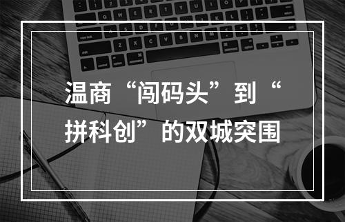 温商“闯码头”到“拼科创”的双城突围