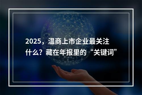 2025，温商上市企业最关注什么？藏在年报里的“关键词”