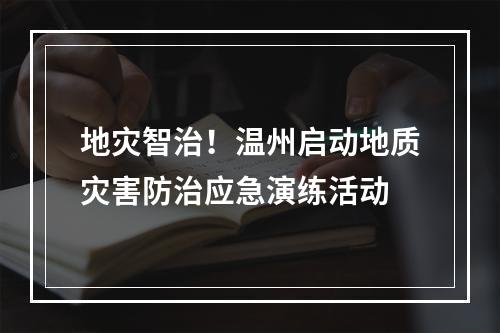 地灾智治！温州启动地质灾害防治应急演练活动