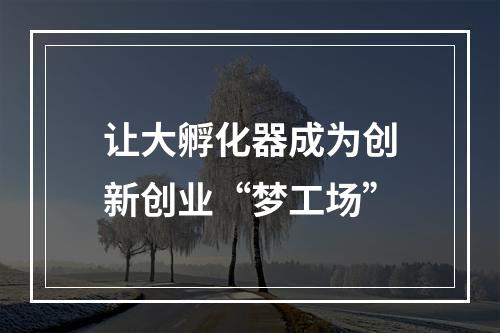 让大孵化器成为创新创业“梦工场”