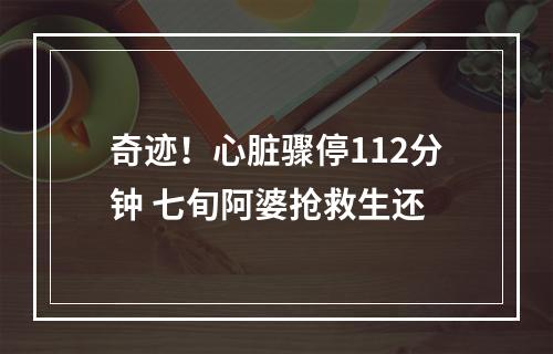 奇迹！心脏骤停112分钟 七旬阿婆抢救生还