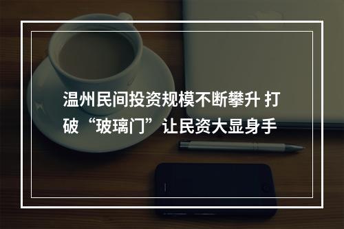 温州民间投资规模不断攀升 打破“玻璃门”让民资大显身手