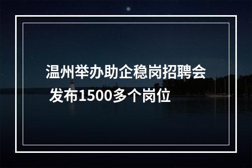 温州举办助企稳岗招聘会 发布1500多个岗位