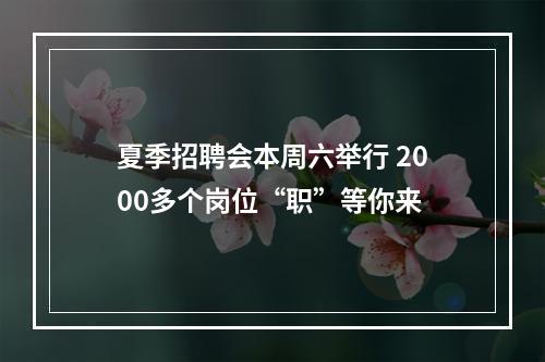 夏季招聘会本周六举行 2000多个岗位“职”等你来