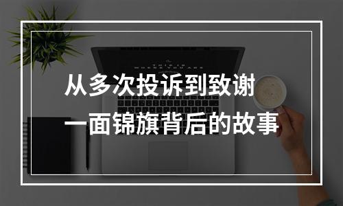 从多次投诉到致谢 一面锦旗背后的故事