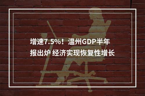 增速7.5%！温州GDP半年报出炉 经济实现恢复性增长