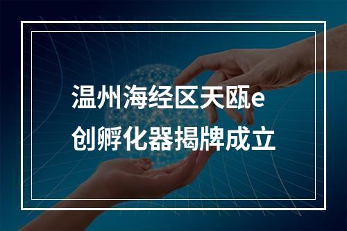 温州海经区天瓯e创孵化器揭牌成立