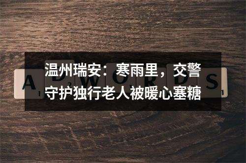 温州瑞安：寒雨里，交警守护独行老人被暖心塞糖