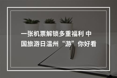 一张机票解锁多重福利 中国旅游日温州“游”你好看