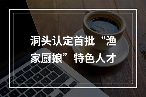 洞头认定首批“渔家厨娘”特色人才