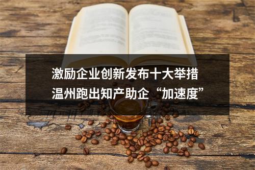 激励企业创新发布十大举措 温州跑出知产助企“加速度”