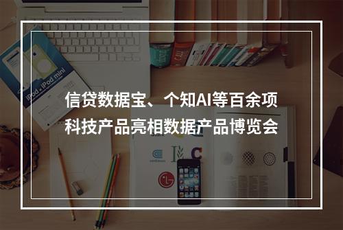 信贷数据宝、个知AI等百余项科技产品亮相数据产品博览会