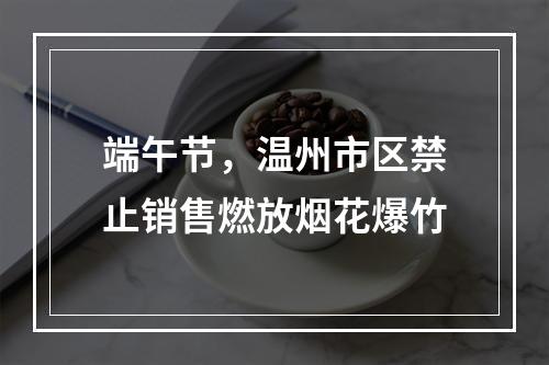 端午节，温州市区禁止销售燃放烟花爆竹