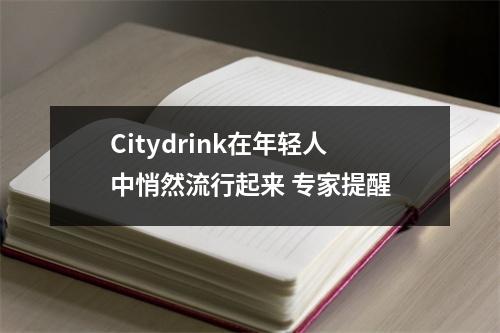 Citydrink在年轻人中悄然流行起来 专家提醒