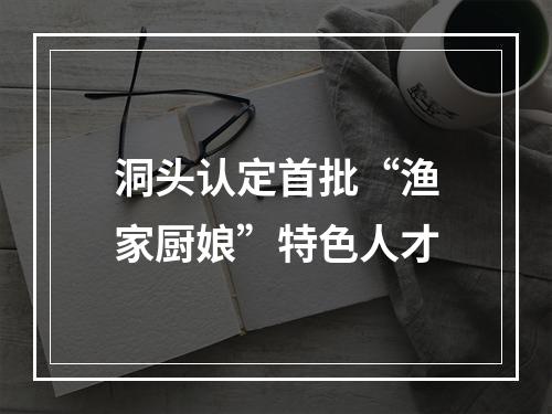 洞头认定首批“渔家厨娘”特色人才