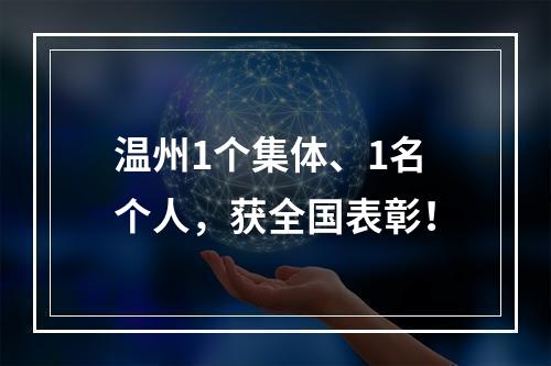 温州1个集体、1名个人，获全国表彰！