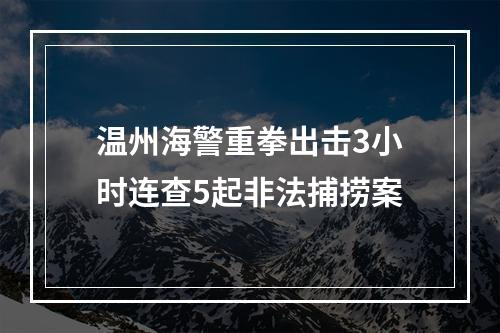 温州海警重拳出击3小时连查5起非法捕捞案