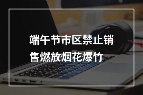 端午节市区禁止销售燃放烟花爆竹
