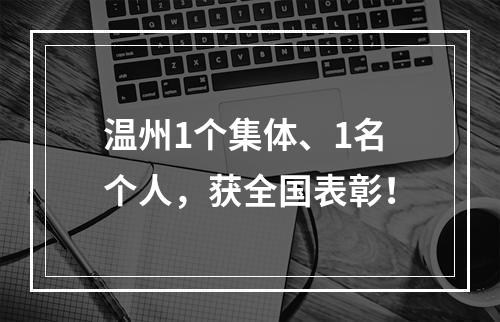 温州1个集体、1名个人，获全国表彰！