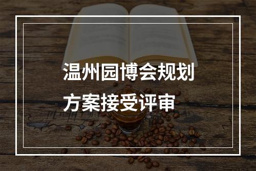 温州园博会规划方案接受评审