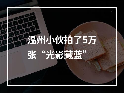 温州小伙拍了5万张“光影藏蓝”