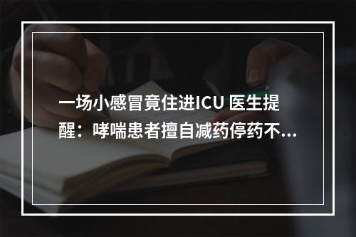 一场小感冒竟住进ICU 医生提醒：哮喘患者擅自减药停药不可取