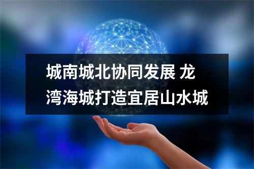城南城北协同发展 龙湾海城打造宜居山水城