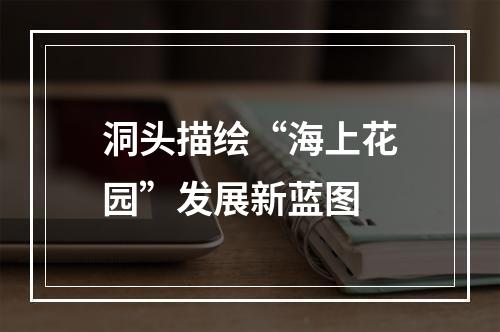 洞头描绘“海上花园”发展新蓝图