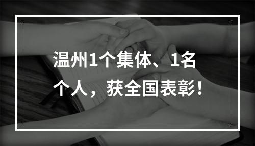 温州1个集体、1名个人，获全国表彰！