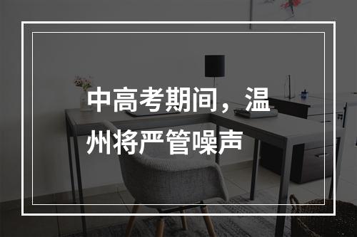 中高考期间，温州将严管噪声