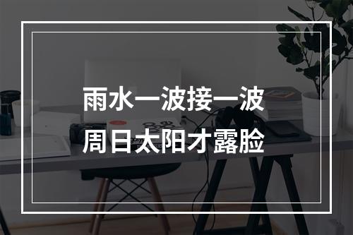 雨水一波接一波 周日太阳才露脸