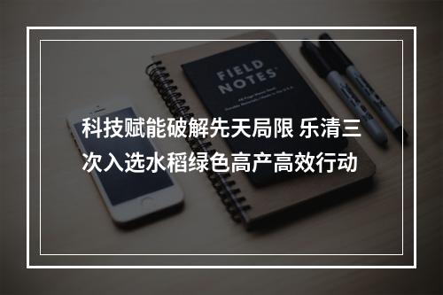 科技赋能破解先天局限 乐清三次入选水稻绿色高产高效行动