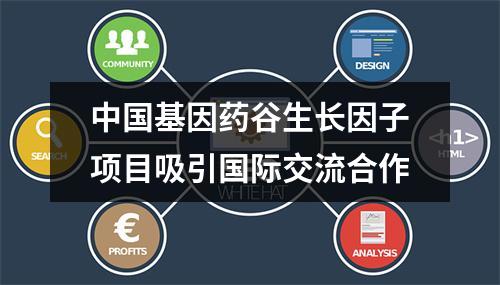 中国基因药谷生长因子项目吸引国际交流合作