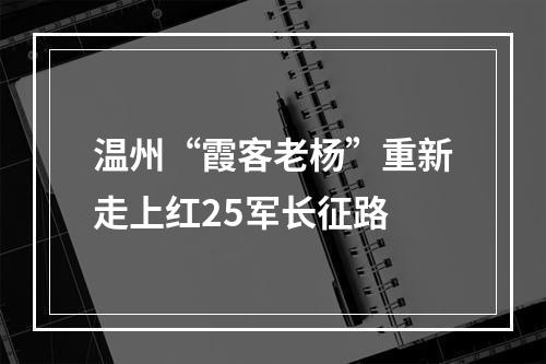 温州“霞客老杨”重新走上红25军长征路