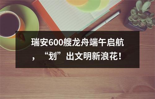 瑞安600艘龙舟端午启航，“划”出文明新浪花！