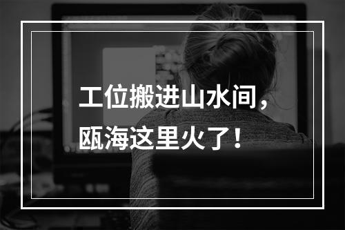 工位搬进山水间，瓯海这里火了！