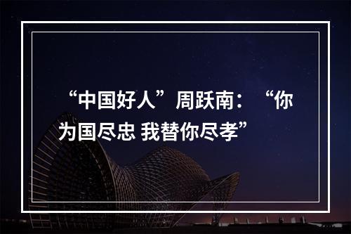 “中国好人”周跃南：“你为国尽忠 我替你尽孝”
